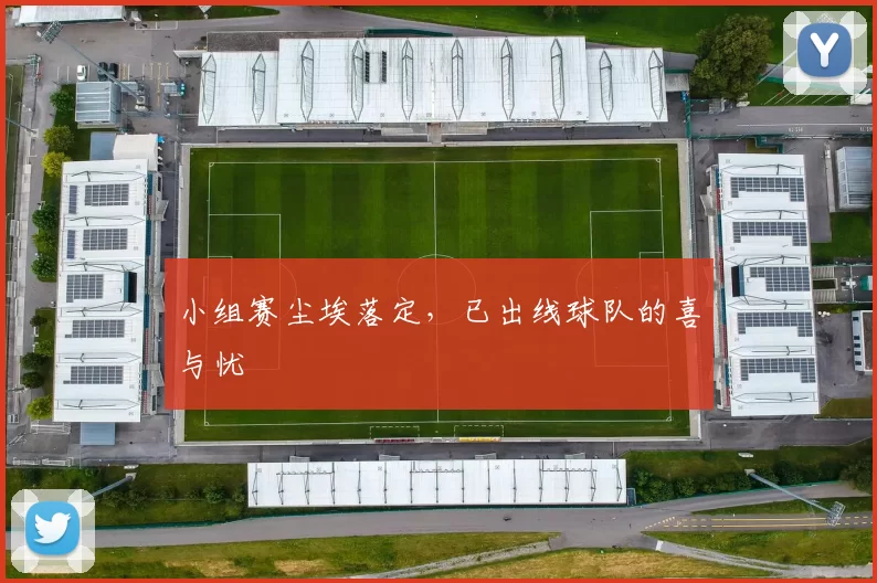 小组赛尘埃落定,已出线球队的喜与忧