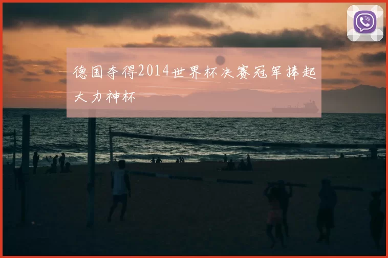 德国夺得2014世界杯决赛冠军捧起大力神杯