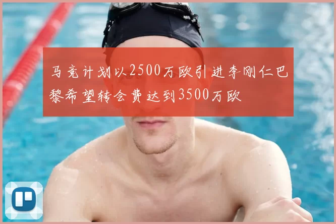 马竞计划以2500万欧引进李刚仁巴黎希望转会费达到3500万欧