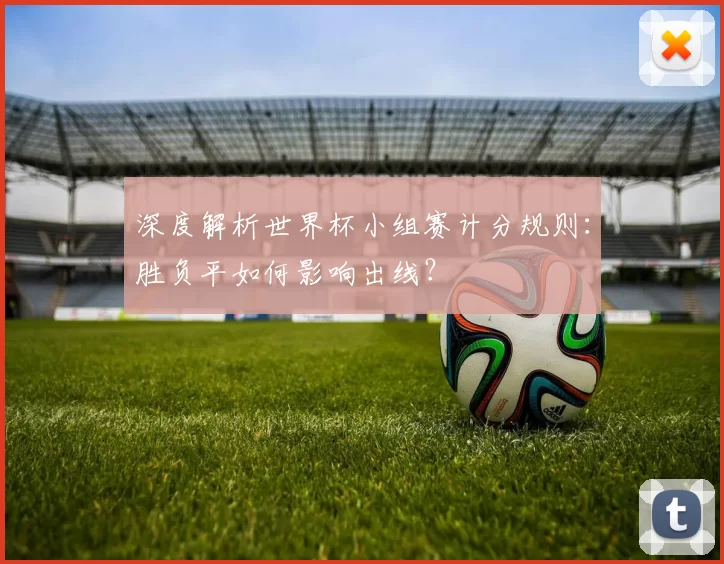 深度解析世界杯小组赛计分规则:胜负平如何影响出线?