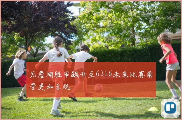 无詹湖胜率飙升至6316未来比赛前景更加乐观