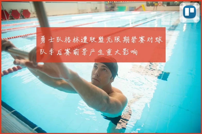 勇士队格林遭联盟无限期禁赛对球队季后赛前景产生重大影响