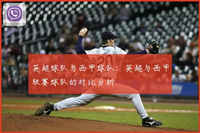 英超球队与西甲球队:英超与西甲联赛球队的对比分析