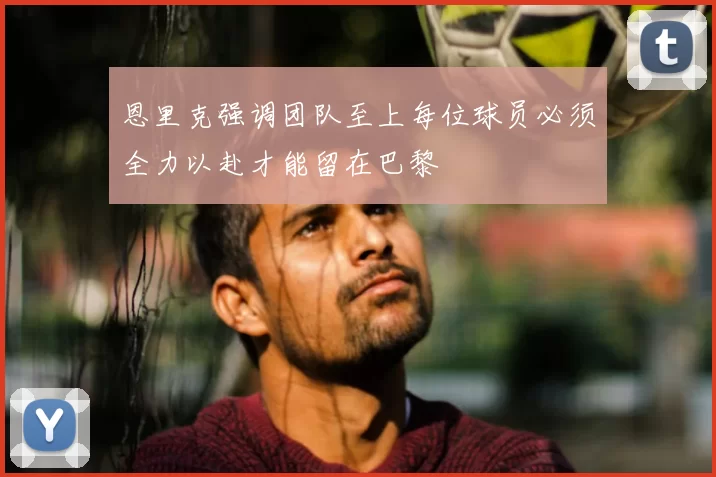 恩里克强调团队至上每位球员必须全力以赴才能留在巴黎