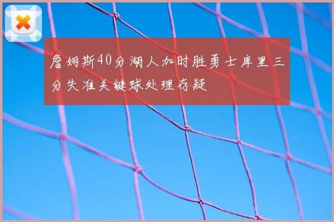 詹姆斯40分湖人加时胜勇士库里三分失准关键球处理存疑